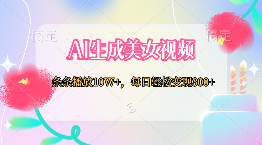 AI生成美女视频  条条播放10W+，每日轻松变现300+网创吧-网创项目资源站-副业项目-创业项目-搞钱项目搞钱网创吧