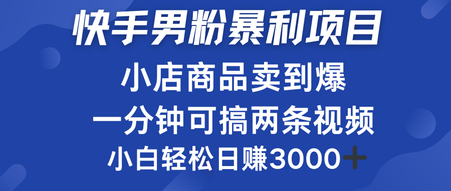 快手男粉必做项目，小店商品简直卖到爆，小白轻松也可日赚3000＋搞钱网创吧-网创项目资源站-副业项目-创业项目-搞钱项目搞钱网创吧