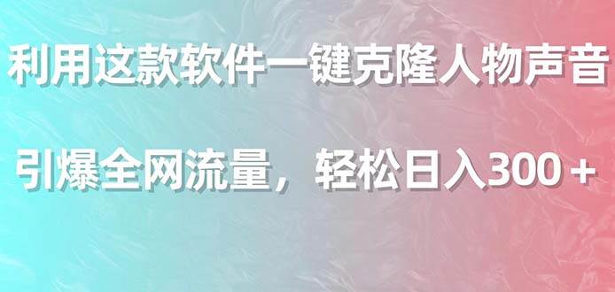 利用这款软件一键克隆人物声音，引爆全网流量，轻松日入300＋网创吧-网创项目资源站-副业项目-创业项目-搞钱项目搞钱网创吧