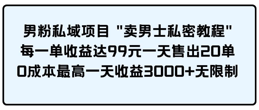 男粉私域项目 卖男士私密教程 每一单收益达99元一天售出20单网创吧-网创项目资源站-副业项目-创业项目-搞钱项目搞钱网创吧