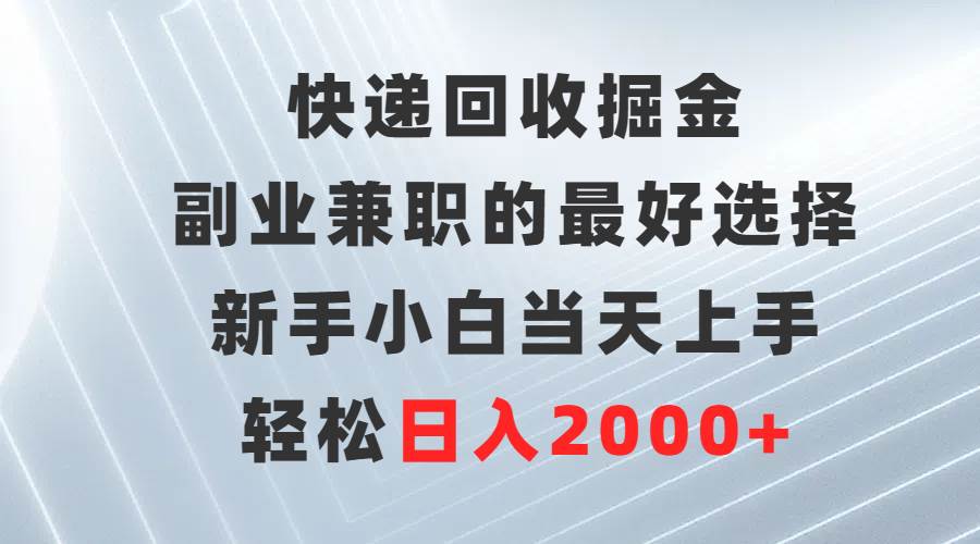 快递回收掘金，副业兼职的最好选择，新手小白当天上手，轻松日入2000+网创吧-网创项目资源站-副业项目-创业项目-搞钱项目搞钱网创吧