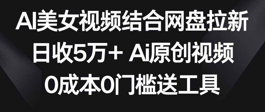 AI美女视频结合网盘拉新，日收5万+两分钟一条Ai原创视频，0成本0门槛送工具网创吧-网创项目资源站-副业项目-创业项目-搞钱项目搞钱网创吧