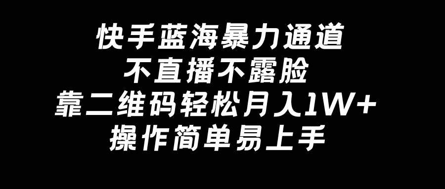 快手蓝海暴力通道，不直播不露脸，靠二维码轻松月入1W+，操作简单易上手搞钱网创吧-网创项目资源站-副业项目-创业项目-搞钱项目搞钱网创吧
