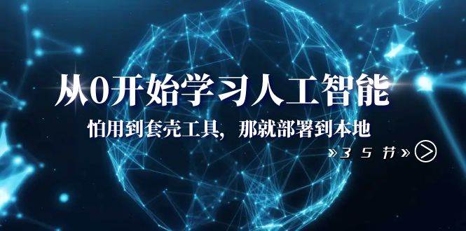 从0开始学习人工智能：怕用到套壳工具，那就部署到本地（35节课）搞钱网创吧-网创项目资源站-副业项目-创业项目-搞钱项目搞钱网创吧