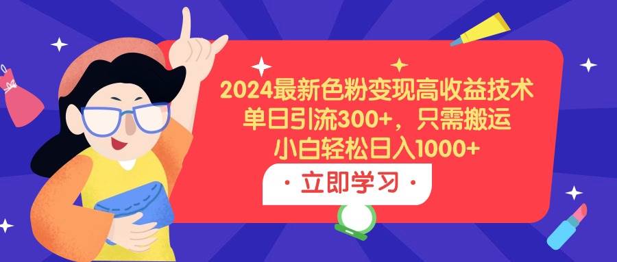 2024最新色粉变现高收益技术，单日引流300+，只需搬运，小白轻松日入1000+搞钱网创吧-网创项目资源站-副业项目-创业项目-搞钱项目搞钱网创吧