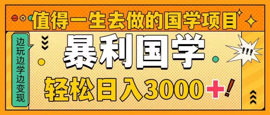 值得一生去做的国学项目，暴力国学，轻松日入3000+搞钱网创吧-网创项目资源站-副业项目-创业项目-搞钱项目搞钱网创吧