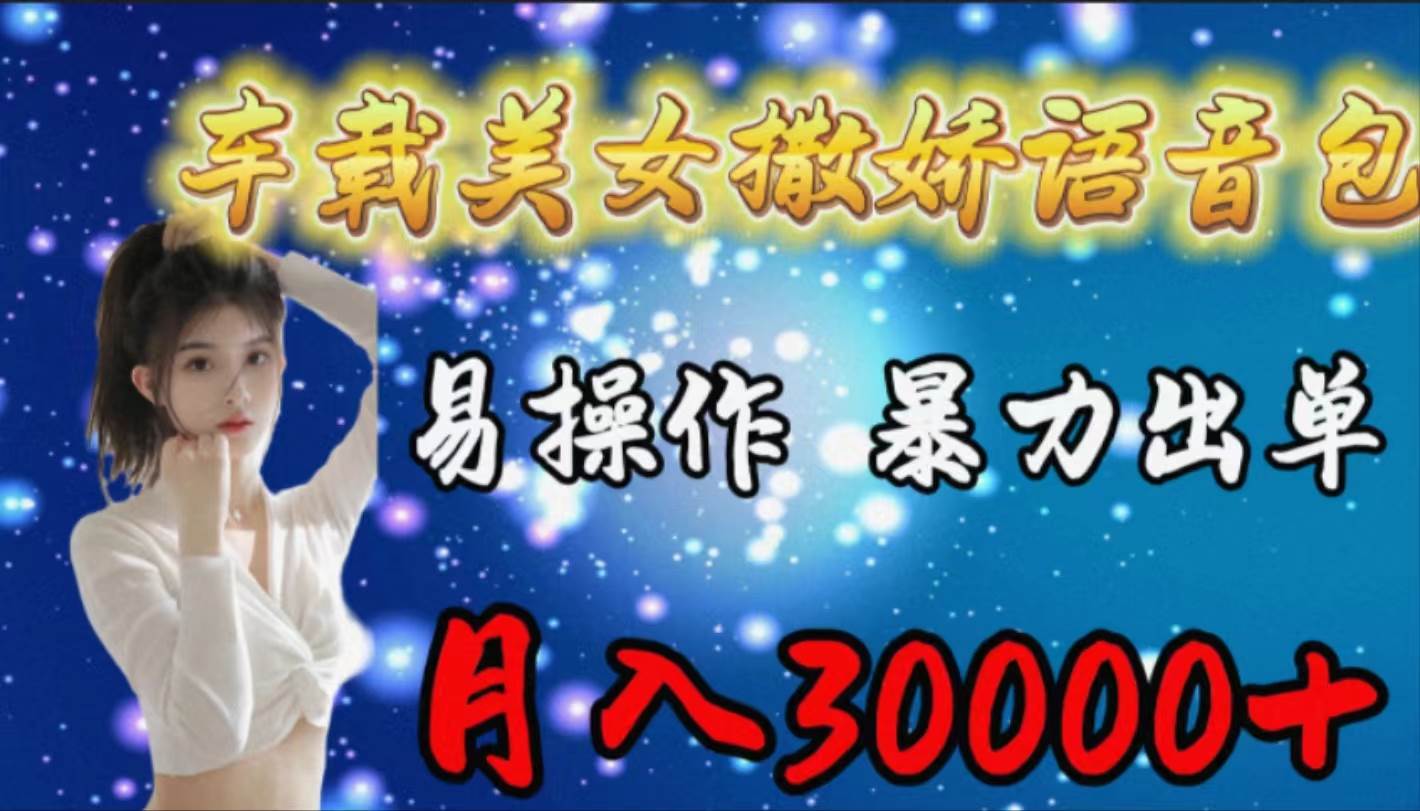 车载女生撒娇语音包，易操作，暴力出单，月入30000+搞钱网创吧-网创项目资源站-副业项目-创业项目-搞钱项目搞钱网创吧