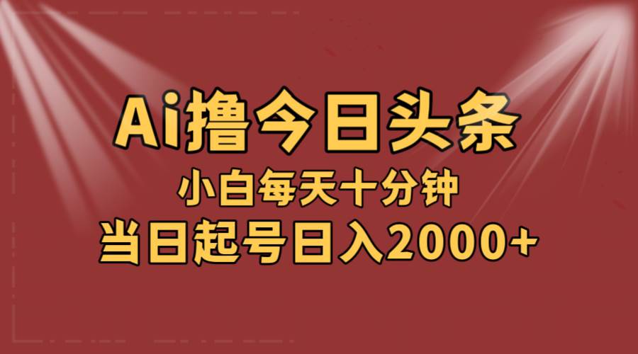 AI撸爆款头条，当天起号，可矩阵，第二天见收益，小白无脑轻松日入2000+搞钱网创吧-网创项目资源站-副业项目-创业项目-搞钱项目搞钱网创吧