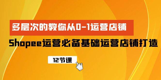 Shopee-运营必备基础运营店铺打造，多层次的教你从0-1运营店铺网创吧-网创项目资源站-副业项目-创业项目-搞钱项目搞钱网创吧