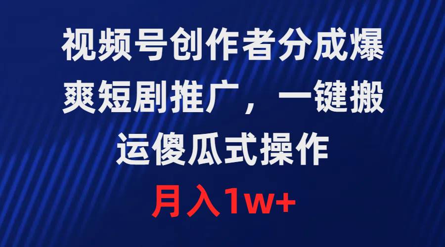 视频号创作者分成，爆爽短剧推广，一键搬运，傻瓜式操作，月入1w+搞钱网创吧-网创项目资源站-副业项目-创业项目-搞钱项目搞钱网创吧