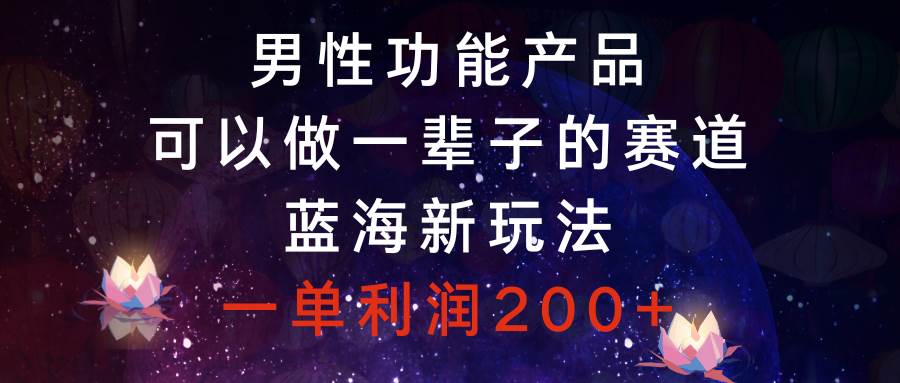 男性功能产品，可以做一辈子的赛道，蓝海新玩法，一单利润200+网创吧-网创项目资源站-副业项目-创业项目-搞钱项目搞钱网创吧
