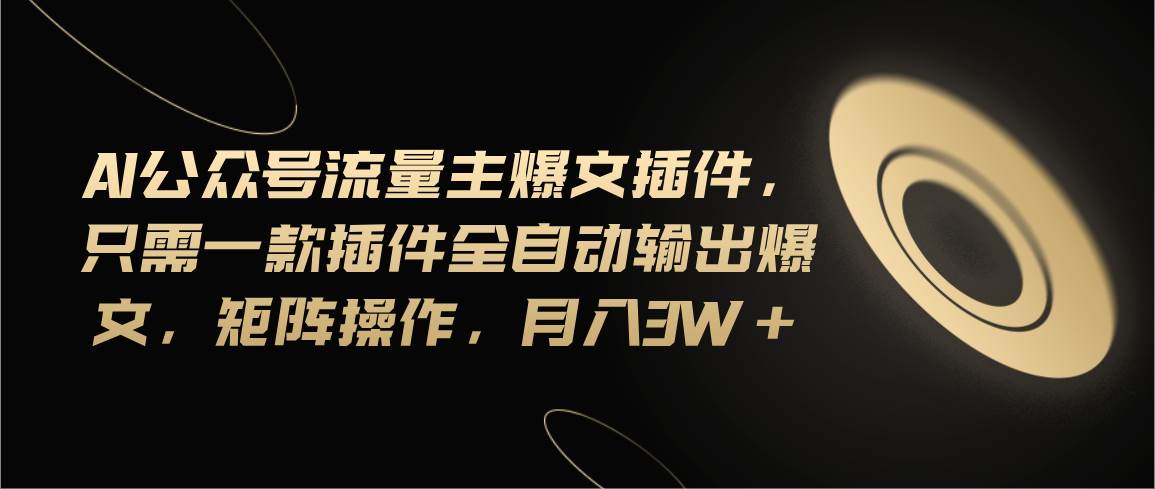 Ai公众号流量主爆文插件，只需一款插件全自动输出爆文，矩阵操作，月入3w+网创吧-网创项目资源站-副业项目-创业项目-搞钱项目搞钱网创吧