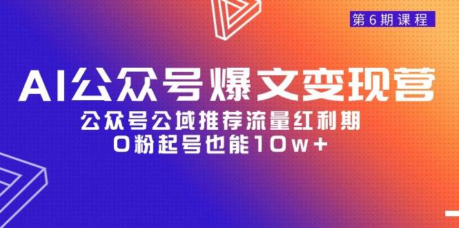 AI公众号爆文-变现营06期，公众号公域推荐流量红利期，0粉起号也能10w+搞钱网创吧-网创项目资源站-副业项目-创业项目-搞钱项目搞钱网创吧