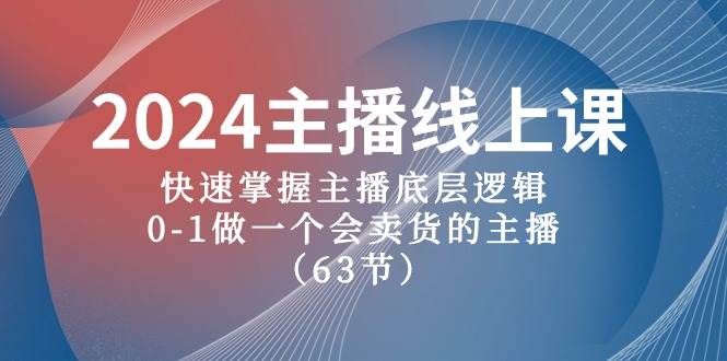 2024主播线上课，快速掌握主播底层逻辑，0-1做一个会卖货的主播（63节课）搞钱网创吧-网创项目资源站-副业项目-创业项目-搞钱项目搞钱网创吧