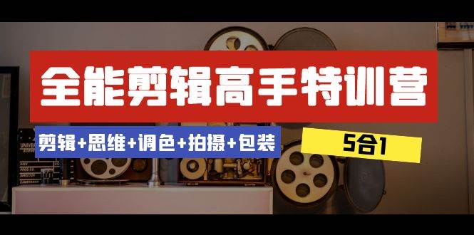 全能剪辑-高手特训营：剪辑+思维+调色+拍摄+包装（5合1）53节课网创吧-网创项目资源站-副业项目-创业项目-搞钱项目搞钱网创吧