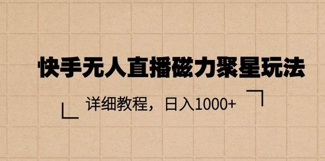 快手无人直播磁力聚星玩法，详细教程，日入1000+网创吧-网创项目资源站-副业项目-创业项目-搞钱项目搞钱网创吧