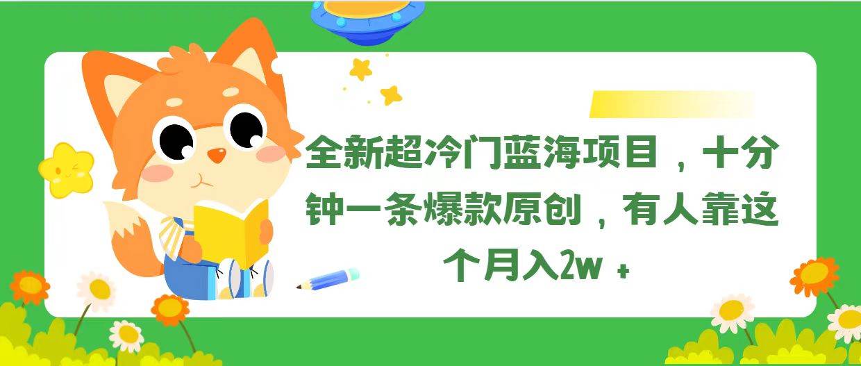 全新超冷门蓝海项目，十分钟一条爆款原创，有人靠这个月入2w＋网创吧-网创项目资源站-副业项目-创业项目-搞钱项目搞钱网创吧