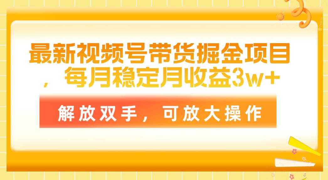 最新视频号带货掘金项目，每月稳定月收益3w+，解放双手，可放大操作网创吧-网创项目资源站-副业项目-创业项目-搞钱项目搞钱网创吧