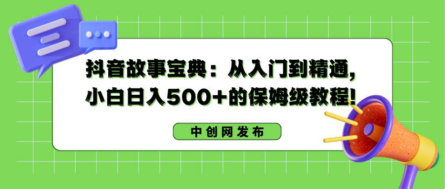 抖音故事宝典：从入门到精通，小白日入500+的保姆级教程！网创吧-网创项目资源站-副业项目-创业项目-搞钱项目搞钱网创吧