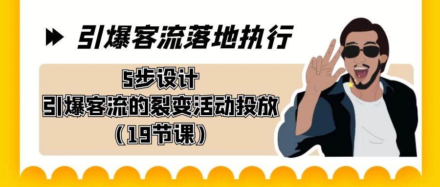 引爆-客流落地执行，5步设计引爆客流的裂变活动投放（19节课）搞钱网创吧-网创项目资源站-副业项目-创业项目-搞钱项目搞钱网创吧