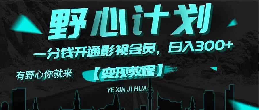 《野心计划》一分钱卖影视会员，日入300+网创吧-网创项目资源站-副业项目-创业项目-搞钱项目搞钱网创吧