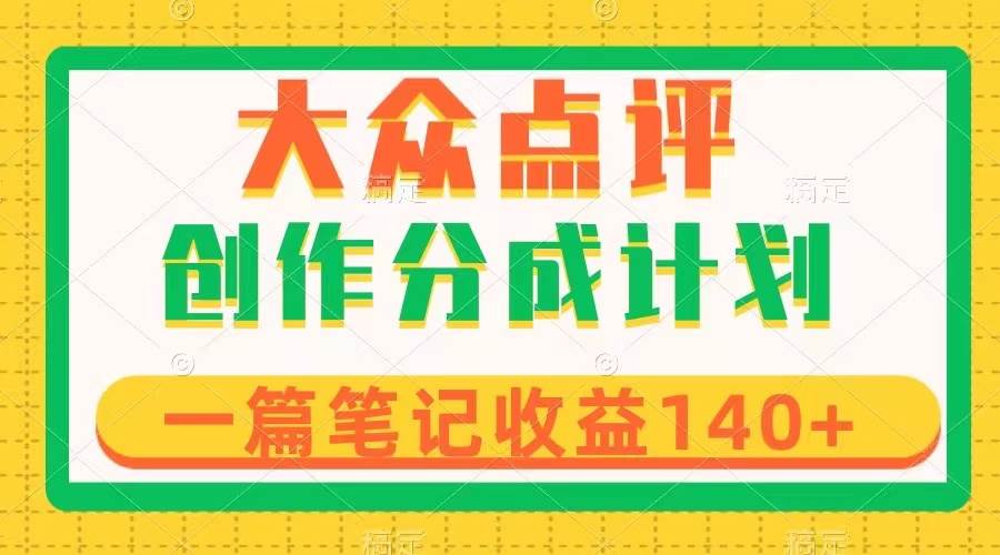 大众点评创作分成，一篇笔记收益140+，新风口第一波，作品制作简单网创吧-网创项目资源站-副业项目-创业项目-搞钱项目搞钱网创吧