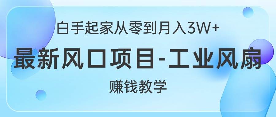 白手起家从零到月入3W+，最新风口项目-工业风扇赚钱教学网创吧-网创项目资源站-副业项目-创业项目-搞钱项目搞钱网创吧