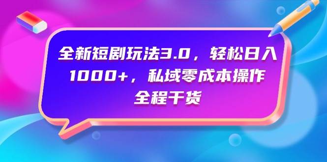 全新短剧玩法3.0，轻松日入1000+，私域零成本操作，全程干货网创吧-网创项目资源站-副业项目-创业项目-搞钱项目搞钱网创吧