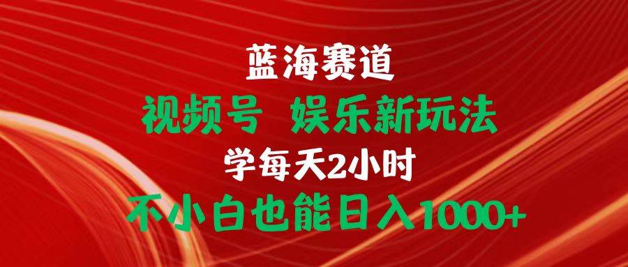 蓝海赛道视频号 娱乐新玩法每天2小时小白也能日入1000+搞钱网创吧-网创项目资源站-副业项目-创业项目-搞钱项目搞钱网创吧