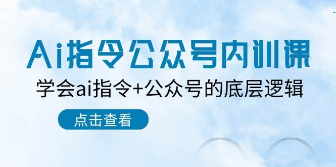 Ai指令-公众号内训课：学会ai指令+公众号的底层逻辑（7节课）搞钱网创吧-网创项目资源站-副业项目-创业项目-搞钱项目搞钱网创吧