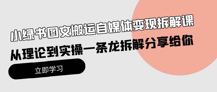 小绿书图文搬运自媒体变现拆解课，从理论到实操一条龙拆解分享给你搞钱网创吧-网创项目资源站-副业项目-创业项目-搞钱项目搞钱网创吧