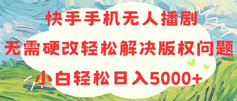 快手手机无人播剧，无需硬改，轻松解决版权问题，小白轻松日入5000+网创吧-网创项目资源站-副业项目-创业项目-搞钱项目搞钱网创吧