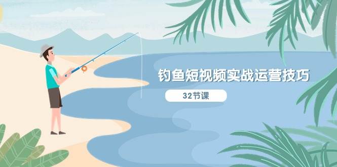 钓鱼短视频实战运营技巧，系统性讲解定位ip策划  能听懂，能落地，能实操搞钱网创吧-网创项目资源站-副业项目-创业项目-搞钱项目搞钱网创吧