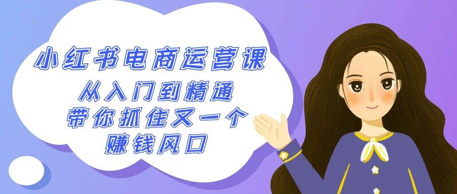 2024小红书-电商运营课，从入门到精通，带你抓住又一个赚钱风口（50节课）搞钱网创吧-网创项目资源站-副业项目-创业项目-搞钱项目搞钱网创吧