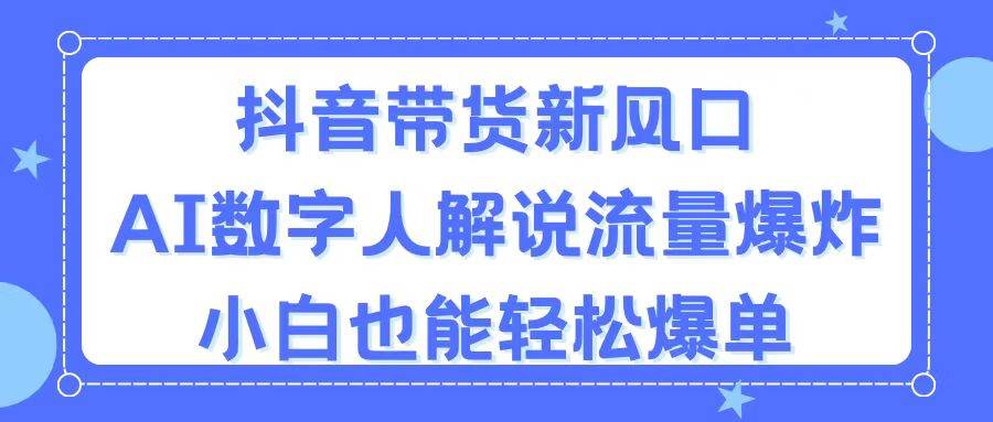 抖音带货新风口，AI数字人解说，流量爆炸，小白也能轻松爆单网创吧-网创项目资源站-副业项目-创业项目-搞钱项目搞钱网创吧