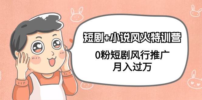 短剧+小说风火特训营，0粉短剧风行推广，月入过万（102节课）搞钱网创吧-网创项目资源站-副业项目-创业项目-搞钱项目搞钱网创吧