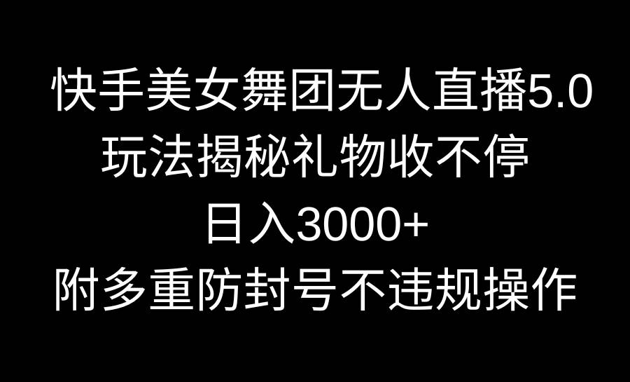 快手美女舞团无人直播5.0玩法揭秘，礼物收不停，日入3000+，内附多重防…搞钱网创吧-网创项目资源站-副业项目-创业项目-搞钱项目搞钱网创吧