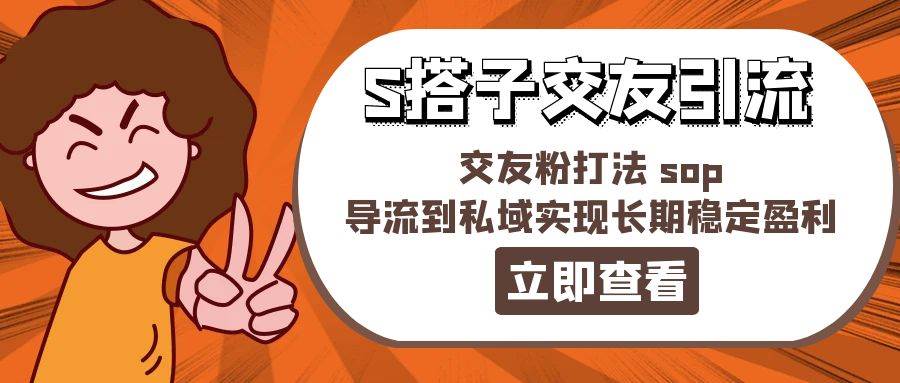某收费888-S搭子交友引流，交友粉打法 sop，导流到私域实现长期稳定盈利网创吧-网创项目资源站-副业项目-创业项目-搞钱项目搞钱网创吧