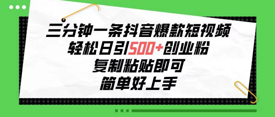 三分钟一条抖音爆款短视频，轻松日引500+创业粉，复制粘贴即可，简单好…网创吧-网创项目资源站-副业项目-创业项目-搞钱项目搞钱网创吧