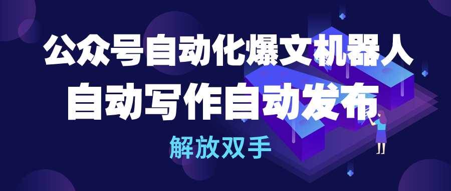 公众号流量主自动化爆文机器人，自动写作自动发布，解放双手搞钱网创吧-网创项目资源站-副业项目-创业项目-搞钱项目搞钱网创吧