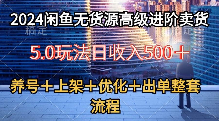 2024闲鱼无货源高级进阶卖货5.0，养号＋选品＋上架＋优化＋出单整套流程网创吧-网创项目资源站-副业项目-创业项目-搞钱项目搞钱网创吧