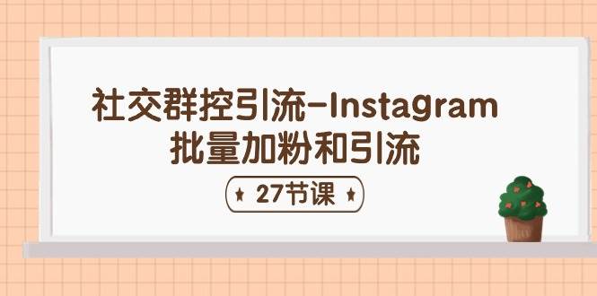 社交群控引流-Instagram批量加粉和引流（27节课）搞钱网创吧-网创项目资源站-副业项目-创业项目-搞钱项目搞钱网创吧