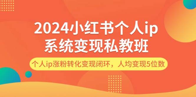 2024小红书个人ip系统变现私教班，个人ip涨粉转化变现闭环，人均变现5位数网创吧-网创项目资源站-副业项目-创业项目-搞钱项目搞钱网创吧