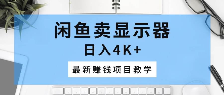 闲鱼卖显示器，日入4K+，最新赚钱项目教学搞钱网创吧-网创项目资源站-副业项目-创业项目-搞钱项目搞钱网创吧