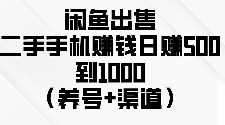 闲鱼出售二手手机赚钱，日赚500到1000（养号+渠道）网创吧-网创项目资源站-副业项目-创业项目-搞钱项目搞钱网创吧