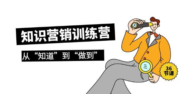 知识营销训练营·实操班，从“知道”到“做到”（36节课）网创吧-网创项目资源站-副业项目-创业项目-搞钱项目搞钱网创吧