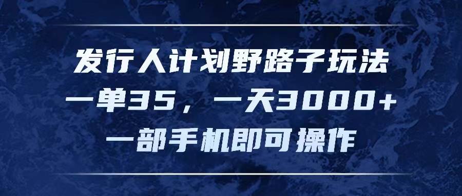 发行人计划野路子玩法，一单35，一天3000+，一部手机即可操作网创吧-网创项目资源站-副业项目-创业项目-搞钱项目搞钱网创吧