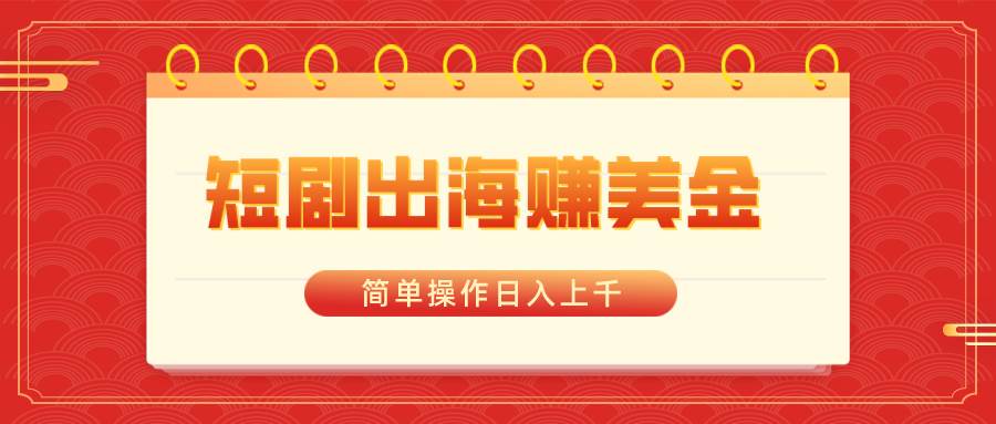 短剧出海赚美金，简单操作日入上千网创吧-网创项目资源站-副业项目-创业项目-搞钱项目搞钱网创吧
