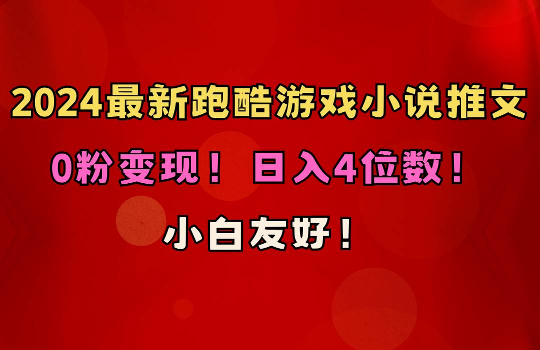 小白友好！0粉变现！日入4位数！跑酷游戏小说推文项目（附千G素材）搞钱网创吧-网创项目资源站-副业项目-创业项目-搞钱项目搞钱网创吧