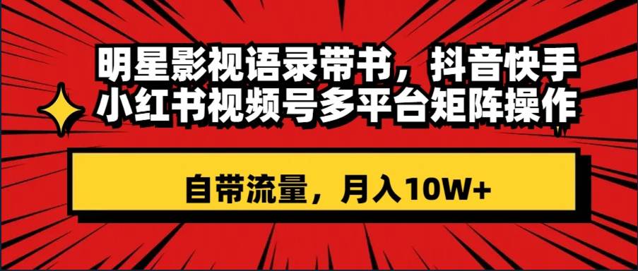 明星影视语录带书 抖音快手小红书视频号多平台矩阵操作，自带流量 月入10W+网创吧-网创项目资源站-副业项目-创业项目-搞钱项目搞钱网创吧